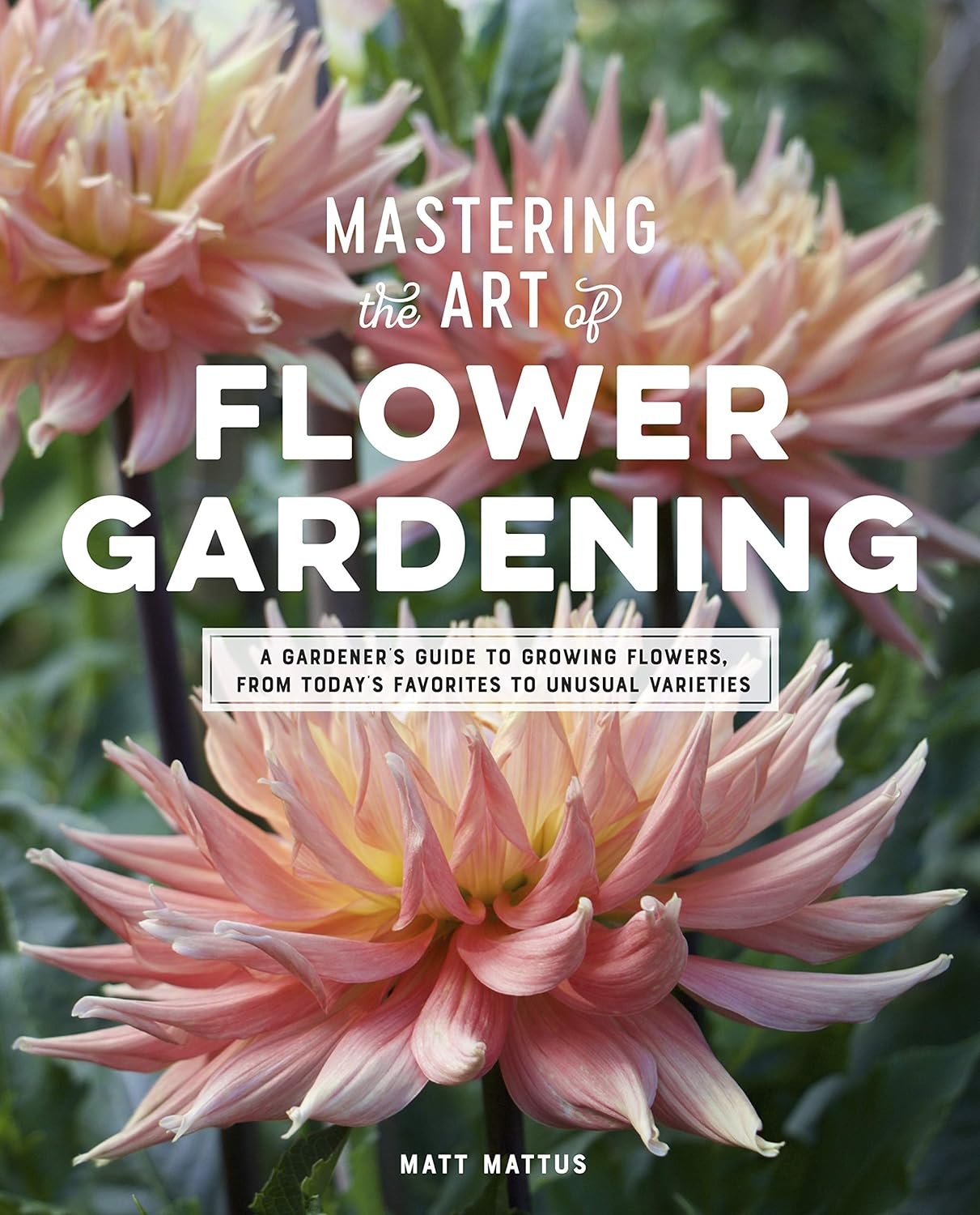 Mastering the Art of Flower Gardening: A Gardeners Guide to Growing Flowers, from Todays Favorites to Unusual Varieties     Hardcover – Illustrated, March 10, 2020