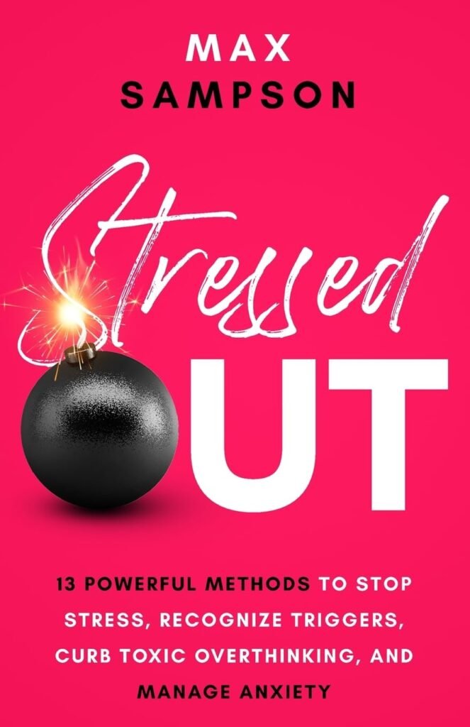 STRESSED OUT: 13 Powerful Methods to Stop Stress, Recognize Triggers, Curb Toxic Overthinking, and Manage Anxiety (The Max Sampson Collection)     Paperback – February 28, 2023