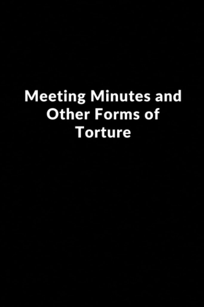 Meeting Minutes and Other Forms of Torture: Lined Blank Notebook | Journal Gift for Co-workers | Employee Team Appreciation Gift | Great Gift Idea (110 pages, 6 X 9, Softcover, Matte Finish)     Paperback – May 11, 2023