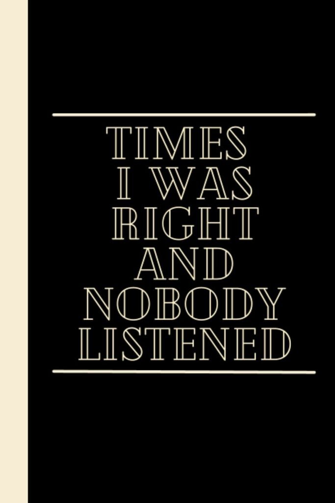 Times I Was Right And Nobody Listened: 6x9 Blank Lined Funny Notebook For Men or Women , Gag Gift Funny Office Notebook Journal, Gifts for Coworker, ... day notebook, Employee Appreciation Gifts.     Paperback – November 24, 2021